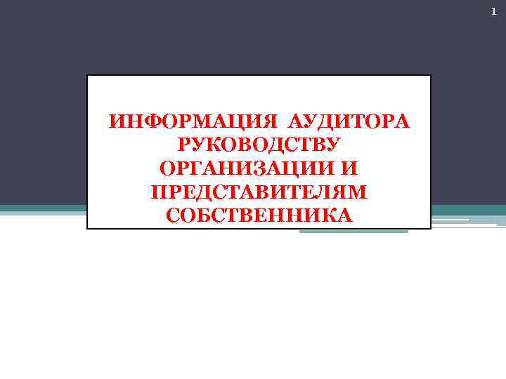 1 ИНФОРМАЦИЯ АУДИТОРА РУКОВОДСТВУ ОРГАНИЗАЦИИ И ПРЕДСТАВИТЕЛЯМ СОБСТВЕННИКА 