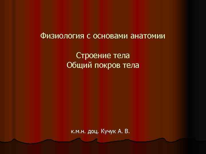 Физиология с основами анатомии Строение тела Общий покров тела к. м. н. доц. Кучук