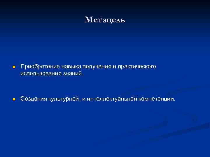 Метацель n Приобретение навыка получения и практического использования знаний. n Создания культурной, и интеллектуальной