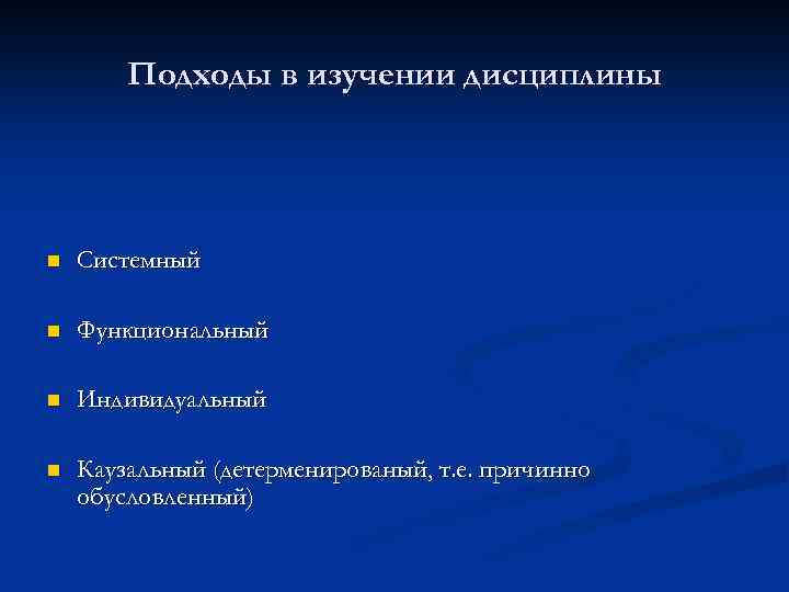 Подходы в изучении дисциплины n Системный n Функциональный n Индивидуальный n Каузальный (детерменированый, т.