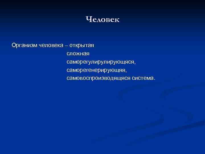 Человек Организм человека – открытая сложная саморегулирующяся, саморегенерирующяя, самовоспроизводящяся система. 