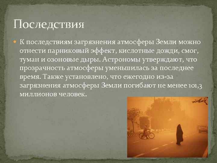 Последствия К последствиям загрязнения атмосферы Земли можно отнести парниковый эффект, кислотные дожди, смог, туман