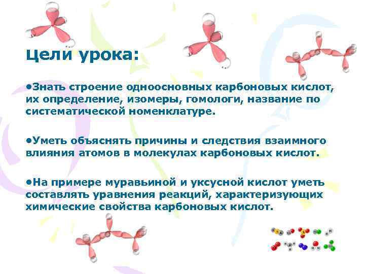 Цели урока: • Знать строение одноосновных карбоновых кислот, их определение, изомеры, гомологи, название по