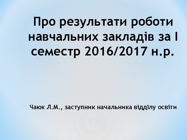 Про результати роботи навчальних закладів за І семестр 2016/2017 н. р. Чаюк Л. М.