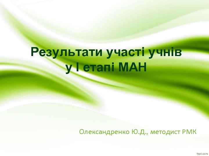 Результати участі учнів у І етапі МАН Олександренко Ю. Д. , методист РМК 