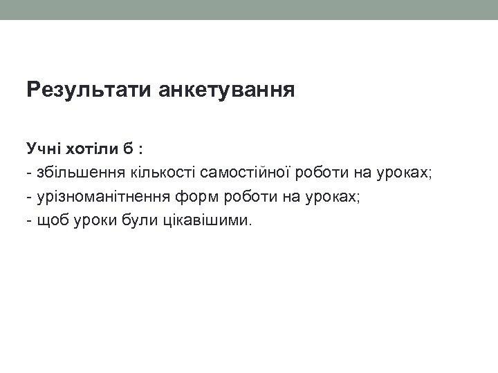 Результати анкетування Учні хотіли б : - збільшення кількості самостійної роботи на уроках; -