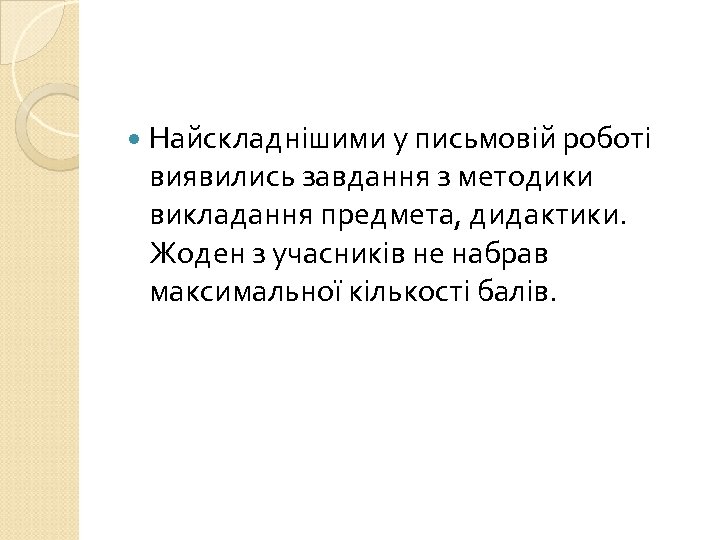  Найскладнішими у письмовій роботі виявились завдання з методики викладання предмета, дидактики. Жоден з