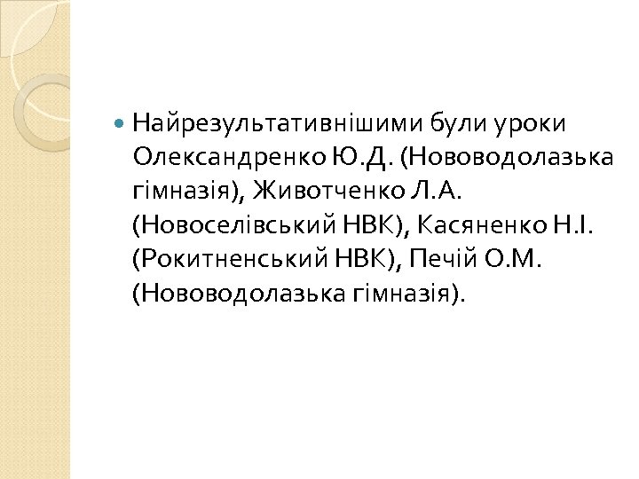  Найрезультативнішими були уроки Олександренко Ю. Д. (Нововодолазька гімназія), Животченко Л. А. (Новоселівський НВК),