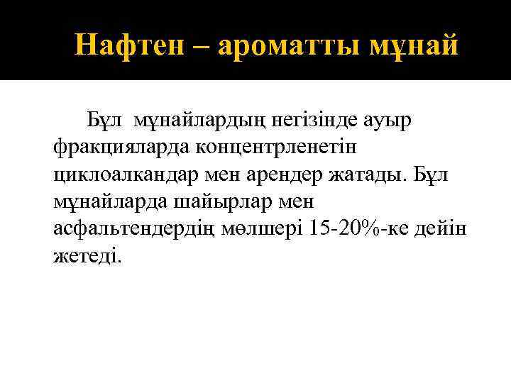 Нафтен – ароматты мұнай Бұл мұнайлардың негізінде ауыр фракцияларда концентрленетін циклоалкандар мен арендер жатады.