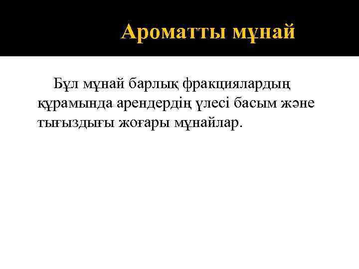 Ароматты мұнай Бұл мұнай барлық фракциялардың құрамында арендердің үлесі басым және тығыздығы жоғары мұнайлар.