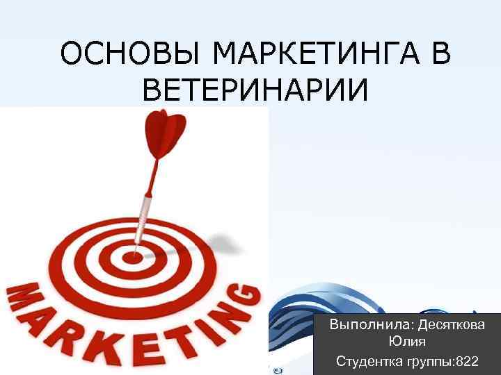 ОСНОВЫ МАРКЕТИНГА В ВЕТЕРИНАРИИ Выполнила: Десяткова Юлия Студентка группы: 822 