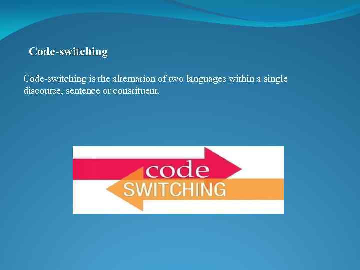 Code-switching is the alternation of two languages within a single discourse, sentence or constituent.