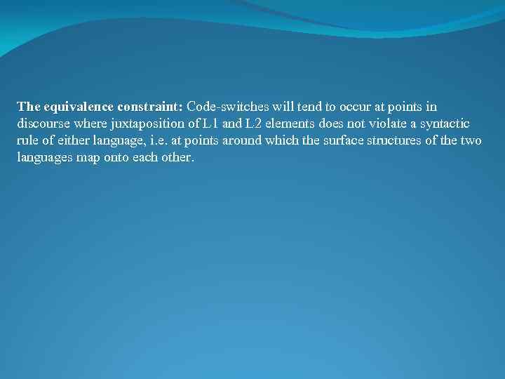 The equivalence constraint: Code-switches will tend to occur at points in constraint discourse where