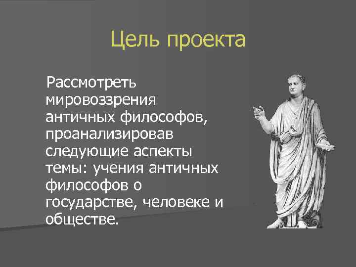 Цель проекта Рассмотреть мировоззрения античных философов, проанализировав следующие аспекты темы: учения античных философов о
