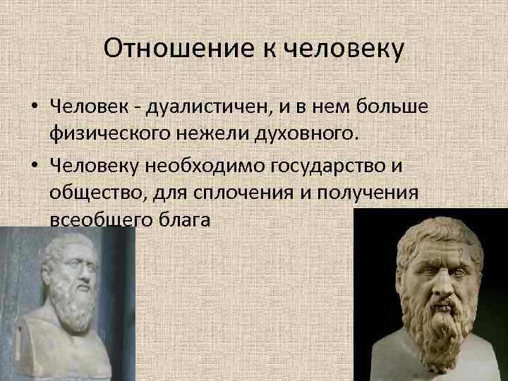 Отношение к человеку • Человек - дуалистичен, и в нем больше физического нежели духовного.