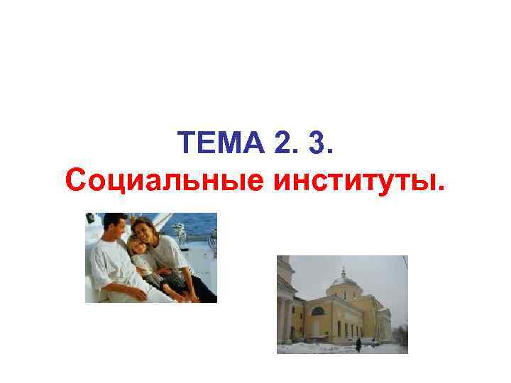 TEМA 2. 3. Социальные институты. 