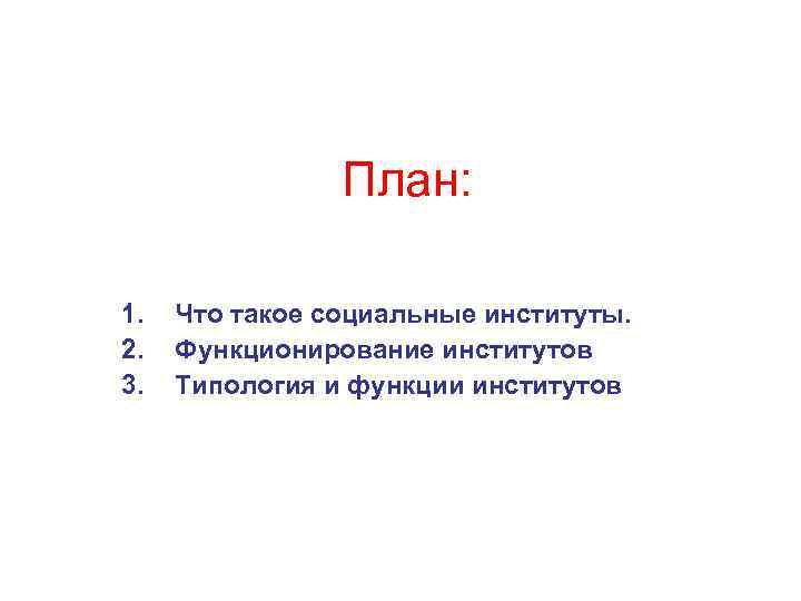  План: 1. 2. 3. Что такое социальные институты. Функционирование институтов Типология и функции