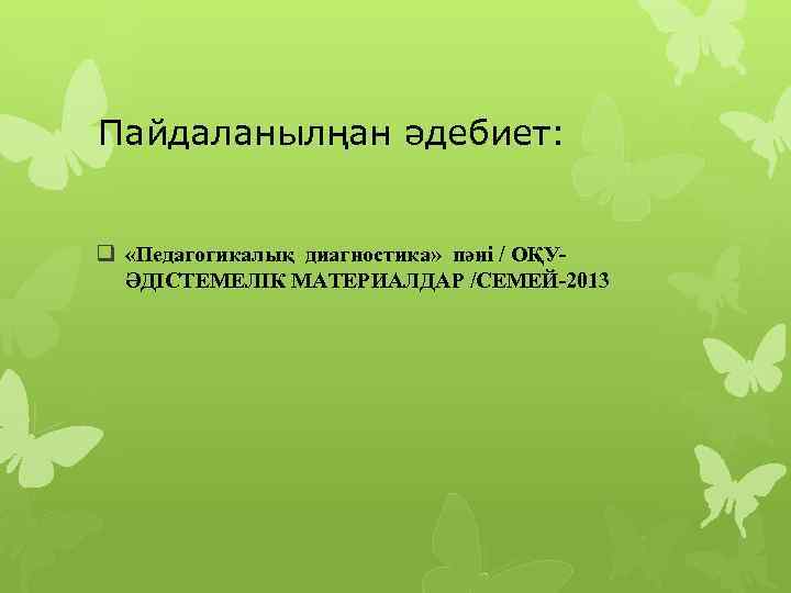 Пайдаланылңан әдебиет: q «Педагогикалық диагностика» пәні / ОҚУӘДІСТЕМЕЛІК МАТЕРИАЛДАР /СЕМЕЙ-2013 
