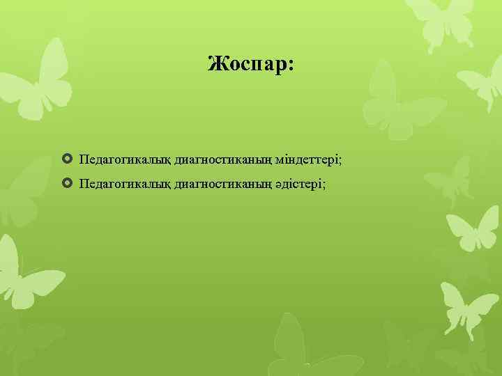Жоспар: Педагогикалық диагностиканың міндеттері; Педагогикалық диагностиканың әдістері; 