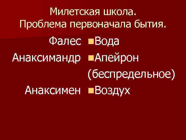 Милетская школа. Проблема первоначала бытия. Фалес n. Вода Анаксимандр n. Апейрон (беспредельное) Анаксимен n.