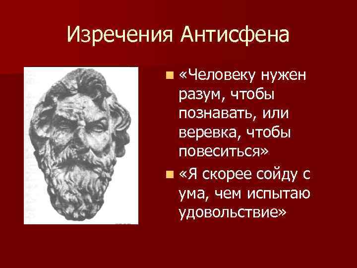 Изречения Антисфена n «Человеку нужен разум, чтобы познавать, или веревка, чтобы повеситься» n «Я