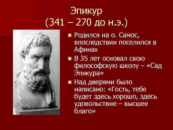 Эпикур (341 – 270 до н. э. ) Родился на о. Самос, впоследствии поселился