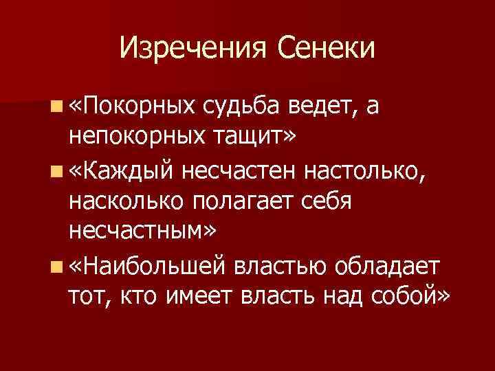 Изречения Сенеки n «Покорных судьба ведет, а непокорных тащит» n «Каждый несчастен настолько, насколько
