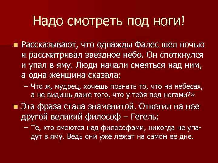 Надо смотреть под ноги! n Рассказывают, что однажды Фалес шел ночью и рассматривал звездное