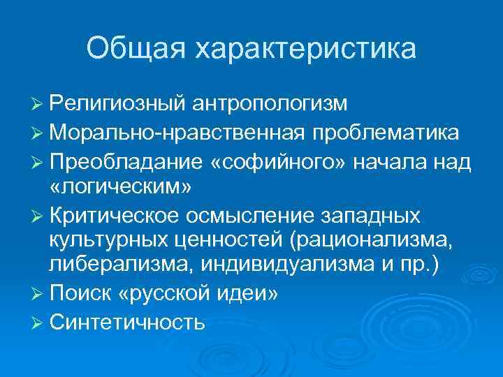 Общая характеристика Ø Религиозный антропологизм Ø Морально-нравственная проблематика Ø Преобладание «софийного» начала над «логическим»