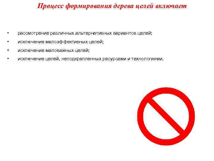 Процесс формирования дерева целей включает • рассмотрение различных альтернативных вариантов целей; • исключение малоэффективных