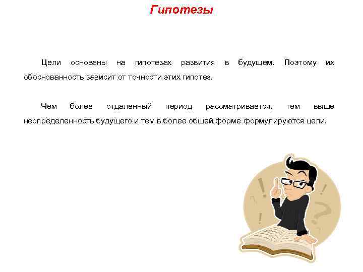 Гипотезы Цели основаны на гипотезах развития в будущем. Поэтому их обоснованность зависит от точности