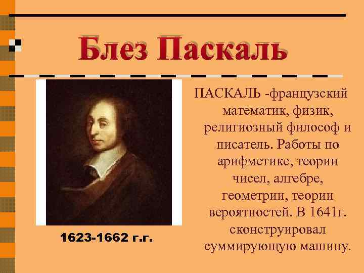 Блез Паскаль ПАСКАЛЬ -французский математик, физик, религиозный философ и писатель. Работы по арифметике, теории