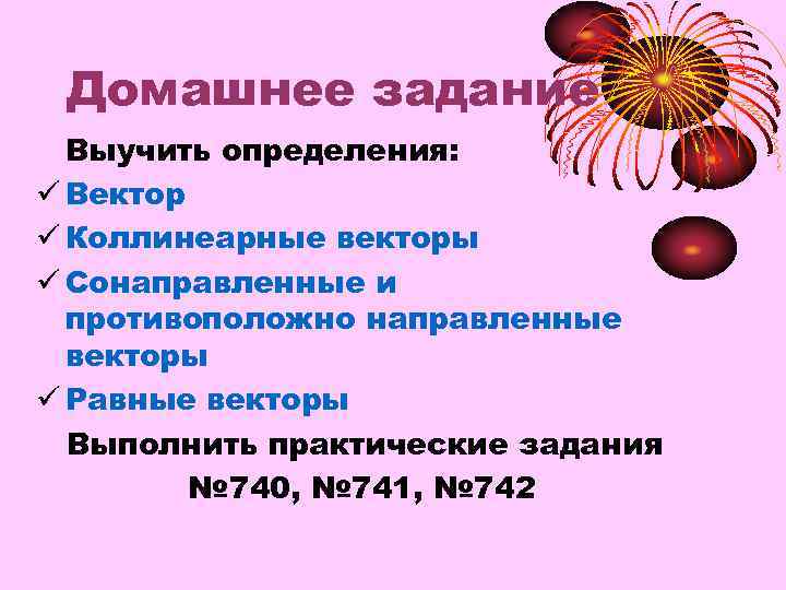 Домашнее задание • Выучить определения: ü Вектор ü Коллинеарные векторы ü Сонаправленные и противоположно