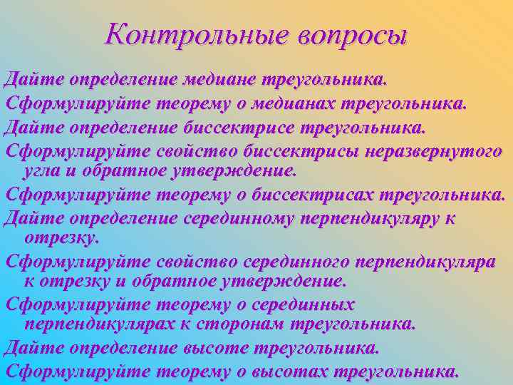 Контрольные вопросы Дайте определение медиане треугольника. Сформулируйте теорему о медианах треугольника. Дайте определение биссектрисе