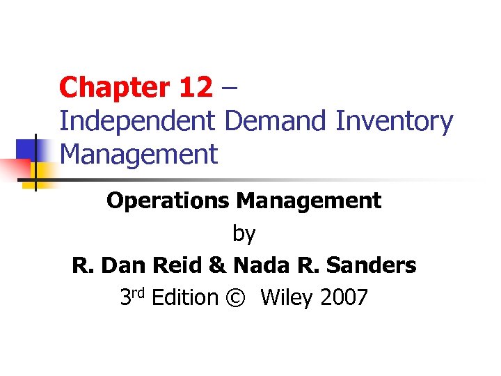 Chapter 12 – Independent Demand Inventory Management Operations Management by R. Dan Reid &