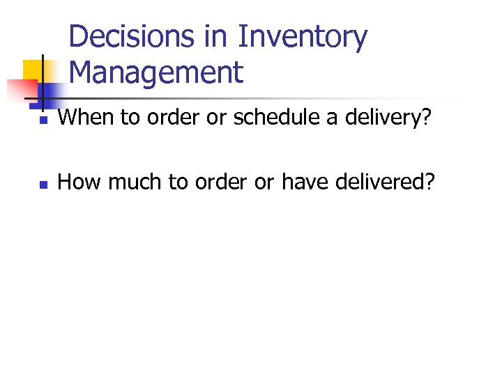 Decisions in Inventory Management n When to order or schedule a delivery? n How