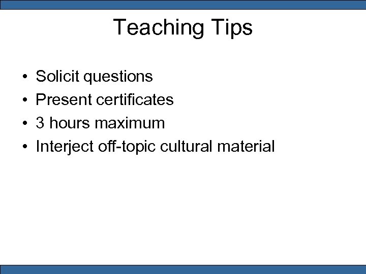 Teaching Tips • • Solicit questions Present certificates 3 hours maximum Interject off-topic cultural