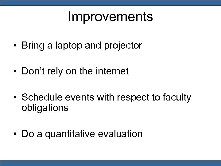 Improvements • Bring a laptop and projector • Don’t rely on the internet •