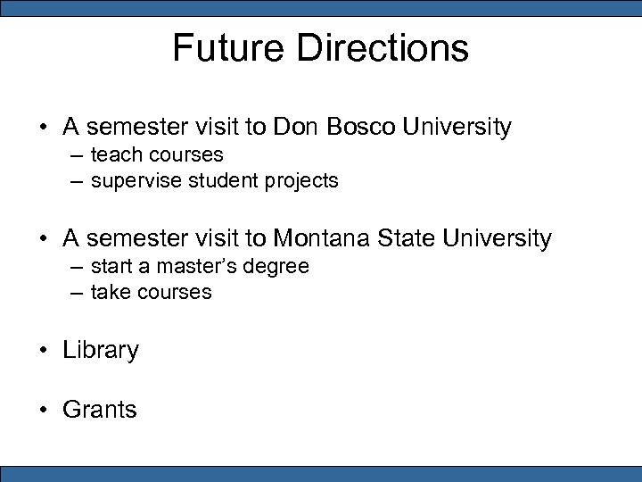 Future Directions • A semester visit to Don Bosco University – teach courses –