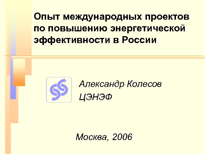 Опыт международных проектов по повышению энергетической эффективности в России Александр Колесов ЦЭНЭФ Москва, 2006