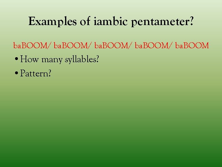 Examples of iambic pentameter? ba. BOOM/ ba. BOOM • How many syllables? • Pattern?