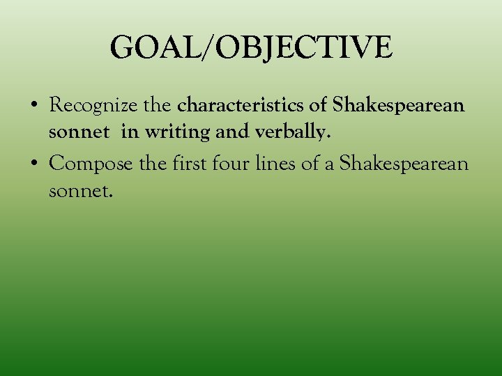 GOAL/OBJECTIVE • Recognize the characteristics of Shakespearean sonnet in writing and verbally. • Compose