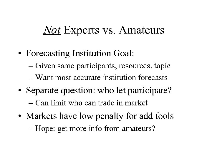 Not Experts vs. Amateurs • Forecasting Institution Goal: – Given same participants, resources, topic