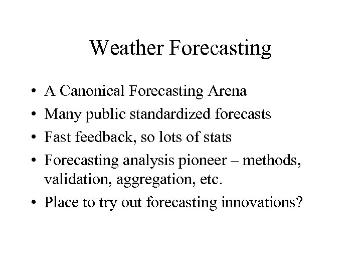 Weather Forecasting • • A Canonical Forecasting Arena Many public standardized forecasts Fast feedback,