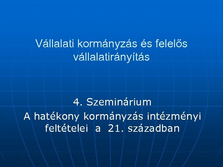 Vállalati kormányzás és felelős vállalatirányítás 4. Szeminárium A hatékony kormányzás intézményi feltételei a 21.