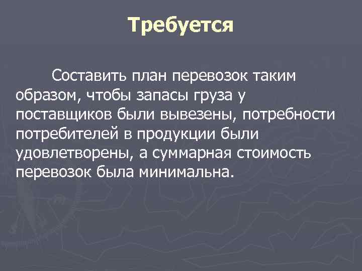 Требуется Составить план перевозок таким образом, чтобы запасы груза у поставщиков были вывезены, потребности