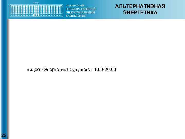 АЛЬТЕРНАТИВНАЯ ЭНЕРГЕТИКА Видео «Энергетика будущего» 1: 00 -20: 00 22 