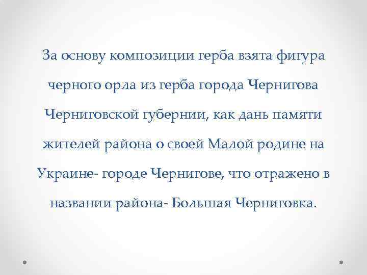 За основу композиции герба взята фигура черного орла из герба города Черниговской губернии, как