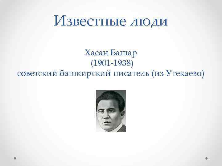 Известные люди Хасан Башар (1901 -1938) советский башкирский писатель (из Утекаево) 