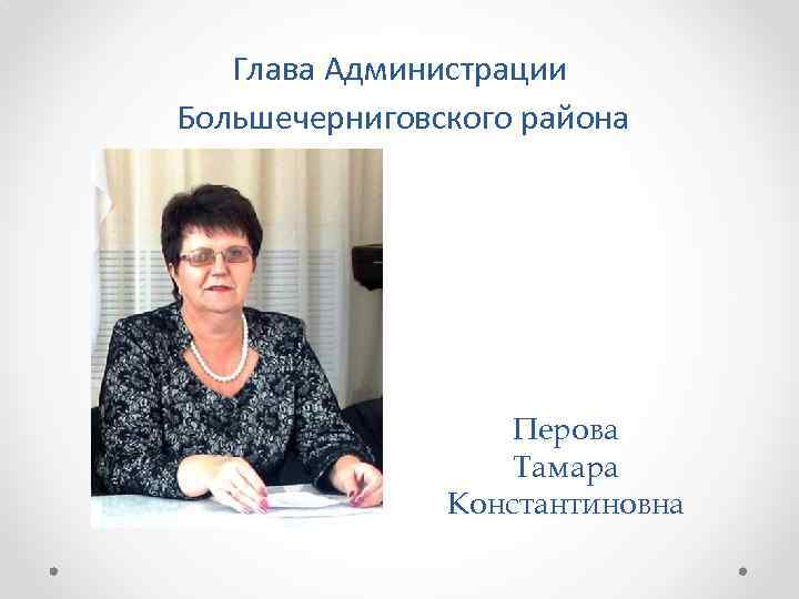 Глава Администрации Большечерниговского района Перова Тамара Константиновна 